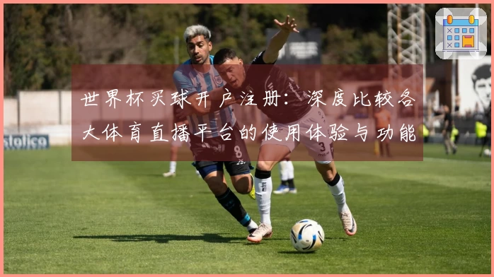 世界杯买球开户注册：深度比较各大体育直播平台的使用体验与功能亮点