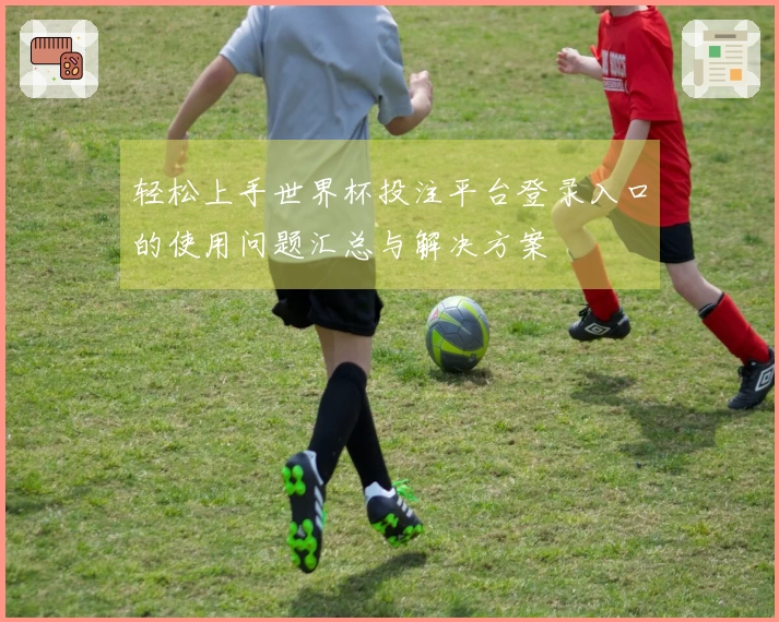 轻松上手世界杯投注平台登录入口的使用问题汇总与解决方案