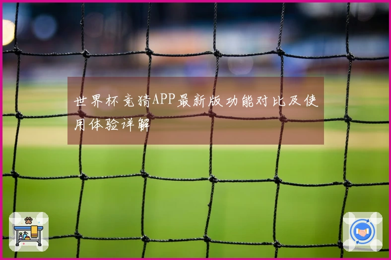 世界杯竞猜APP最新版功能对比及使用体验详解