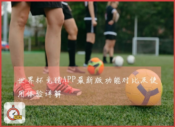 世界杯竞猜APP最新版功能对比及使用体验详解