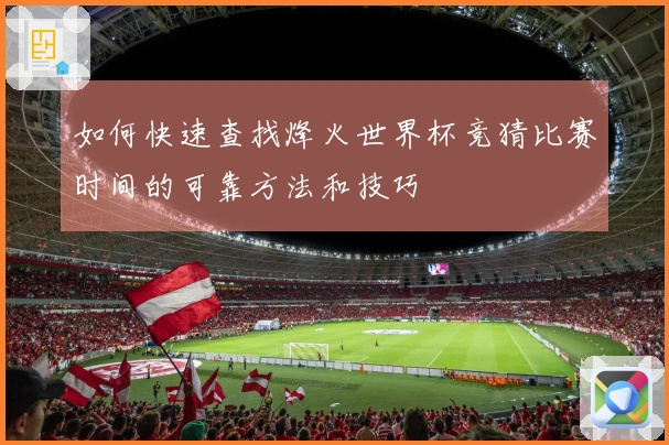 如何快速查找烽火世界杯竞猜比赛时间的可靠方法和技巧