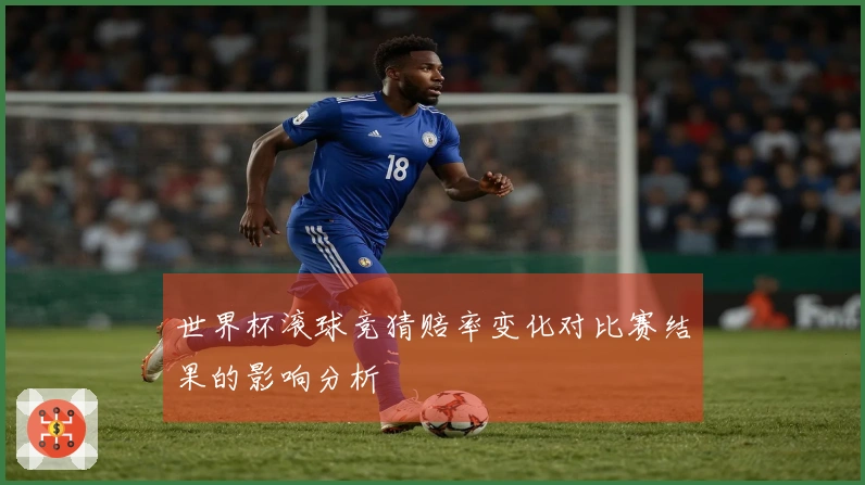 世界杯滚球竞猜赔率变化对比赛结果的影响分析