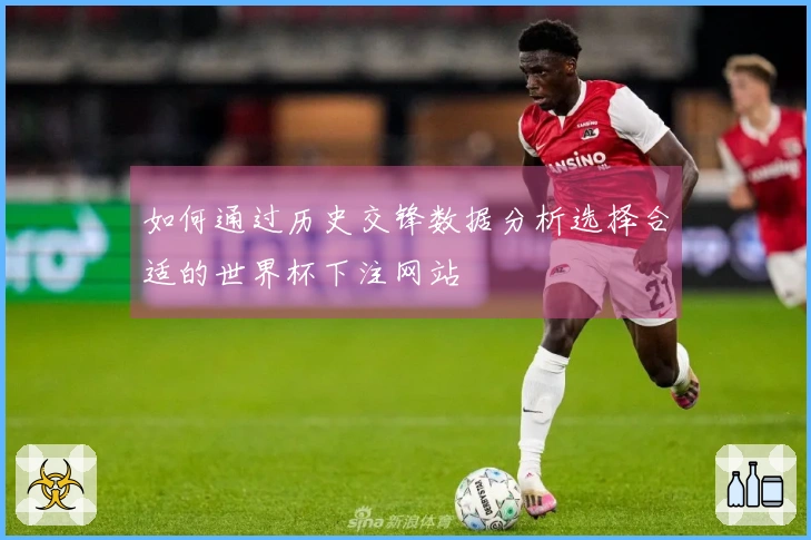如何通过历史交锋数据分析选择合适的世界杯下注网站