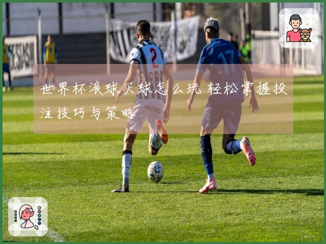 世界杯滚球买球怎么玩 轻松掌握投注技巧与策略