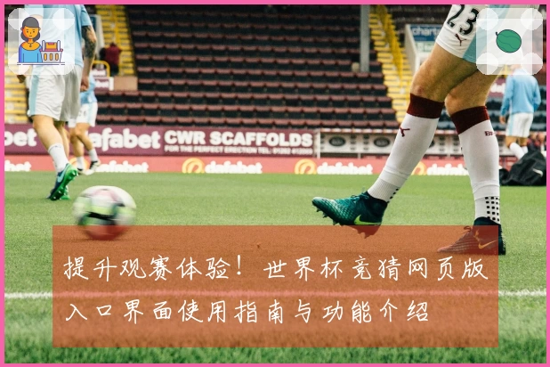 提升观赛体验！世界杯竞猜网页版入口界面使用指南与功能介绍